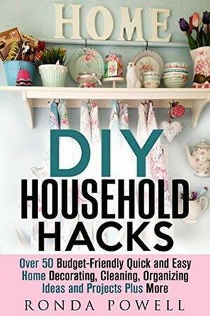DIY Household Hacks: Over 50 Cheap, Quick and Easy Home Decorating, Cleaning, Organizing Ideas and Projects Plus More! by Ronda Powell