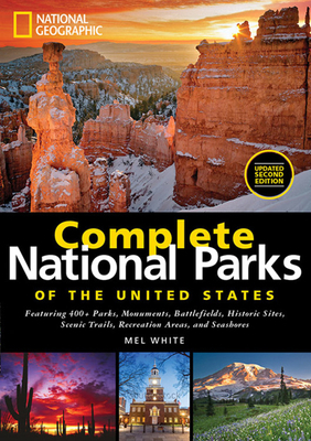 National Geographic Complete National Parks of the United States: 400+ Parks, Monuments, Battlefields, Historic Sites, Scenic Trails, Recreation Areas by Mel White