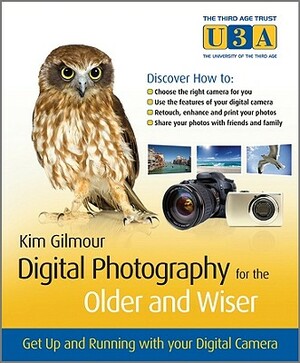 Digital Photography for the Older and Wiser: Get Up and Running with Your Digital Camera by Kim Gilmour