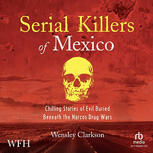 Serial Killers of Mexico: Chilling Stories of Evil Buried Beneath the Narco Drug Wars by Wensley Clarkson