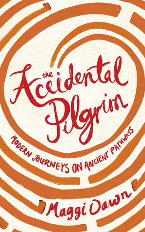 The Accidental Pilgrim: Modern Journeys on Ancient Pathways by Maggi Dawn