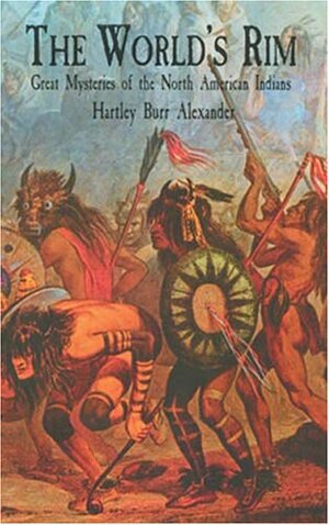 The World's Rim: Great Mysteries of the North American Indians by Nina Alexander, Hartley Burr Alexander