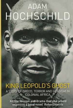 King Leopold's Ghost: A story of greed, terror and heroism by Adam Hochschild