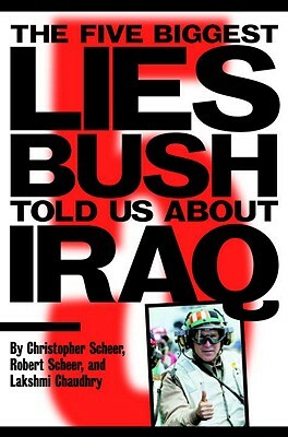 The Five Biggest Lies Bush Told Us about Iraq by Christopher Scheer, Robert Scheer, Lakshmi Chaudhry