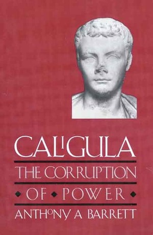 Caligula: The Corruption of Power by Anthony A. Barrett