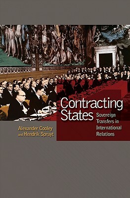 Contracting States: Sovereign Transfers in International Relations by Hendrik Spruyt, Alexander Cooley