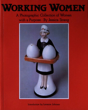 Working Women: A Photographic Collection of Women with a Purpose by Lorraine Johnson, Jessica Strang