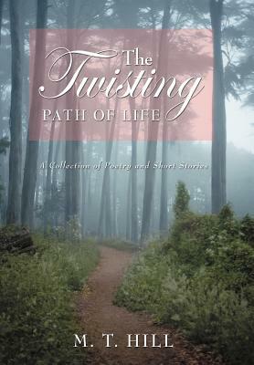 The Twisting Path of Life: A Collection of Poetry and Short Stories by M.T. Hill