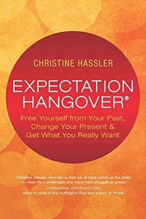 Expectation Hangover: Free Yourself from Your Past, Change Your Present and Get What You Really Want by Christine Hassler, Lissa Rankin