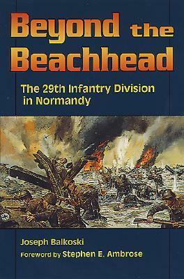 Beyond the Beachhead: The 29th Infantry Division in Normandy by Joseph Balkoski