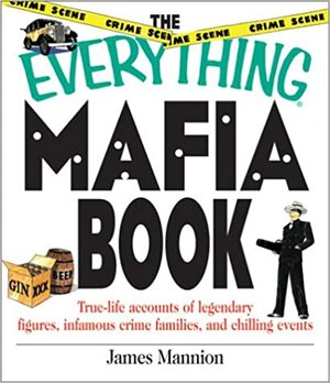 The Everything Mafia Book: True Life Accounts of Legendary Figures, Infamous Crime Families, and Chilling Events by James Mannion