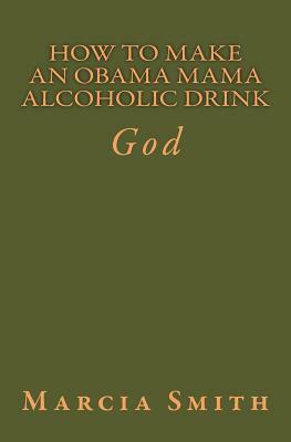 How To Make An Obama Mama Alcoholic Drink: God by Marcia Smith