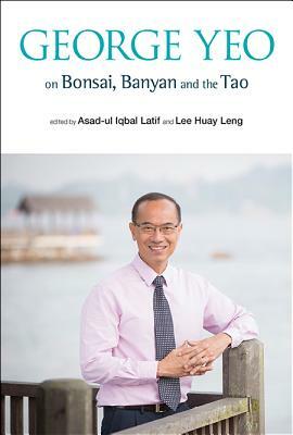 George Yeo on Bonsai, Banyan and the Tao by Asad-Ul Iqbal Latif, Huay Leng Lee