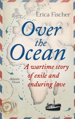 Over the Ocean: A Wartime Story of Exile and Enduring Love by Erica Fischer