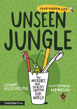 Unseen Jungle: The Microbes That Secretly Control Our World by Eleanor Spicer Rice