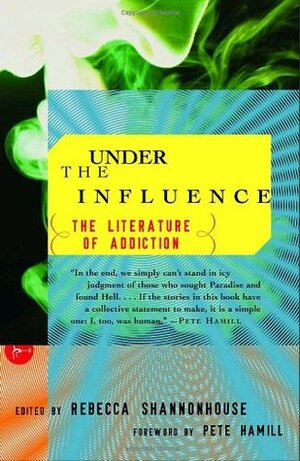 Under the Influence: The Literature of Addiction by Rebecca Shannonhouse, Pete Hamill