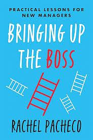 Bringing Up The Boss: Practical Lessons for New Managers by Rachel Pacheco, Rachel Pacheco