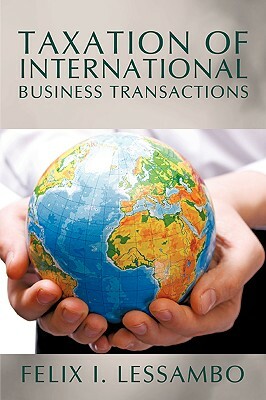 Taxation of International Business Transactions by Felix I. Lessambo