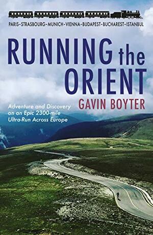 Running the Orient: Adventure and Discovery on an Epic 2300-mile Ultra-Run Across Europe by Gavin Boyter