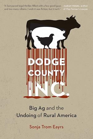 Dodge County, Incorporated: Big Ag and the Undoing of Rural America by Sonja Trom Eayrs