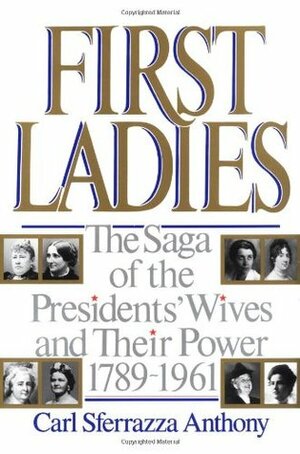 First Ladies: The Saga of the Presidents' Wives and Their Power, 1789-1961 by Carl Sferrazza Anthony