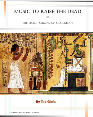 Music to Raise the Dead: The Secret Origins of Musicology by Ted Gioia