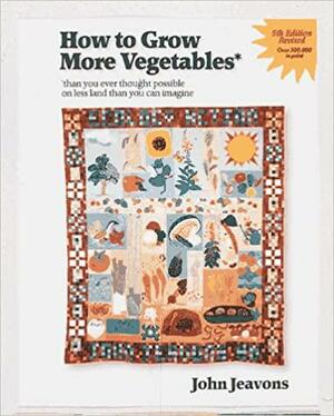 How to Grow More Vegetables: Fruits, Nuts, Berries, Grains, and Other Crops by John Jeavons