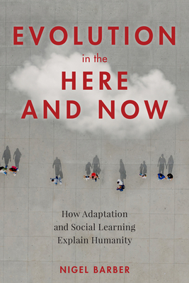 Evolution in the Here and Now: How Adaptation and Social Learning Explain Humanity by Nigel Barber