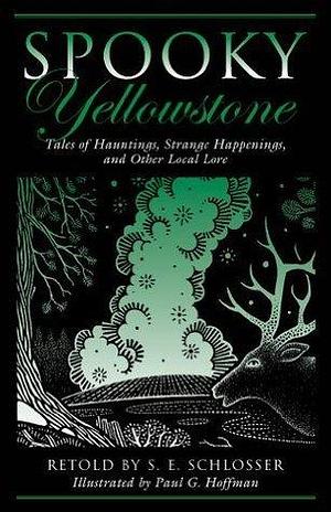 Spooky Yellowstone: Tales Of Hauntings, Strange Happenings, And Other Local Lore by S.E. Schlosser, S.E. Schlosser, Paul G. Hoffman