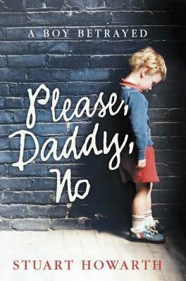 Please, Daddy, No: A Boy Betrayed by Stuart Howarth