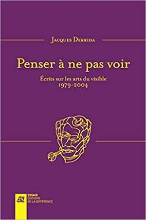 Penser à ne pas voir : Ecrits sur les arts du visible 1979-2004 by Joana Masó, Javier Bassas, Jacques Derrida, Ginette Michaud