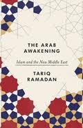 The Arab Awakening: Islam and the New Middle East by Tariq Ramadan