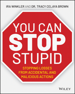 You Can Stop Stupid: Stopping Losses from Accidental and Malicious Actions by Tracy Celaya Brown, Ira Winkler