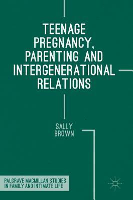 Teenage Pregnancy, Parenting and Intergenerational Relations by Sally Brown