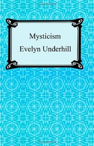 Mysticism: A Study in the Nature and Development of Spiritual Consciousness by Evelyn Underhill
