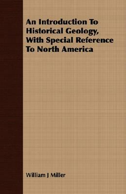 An Introduction to Historical Geology, with Special Reference to North America by William J. Miller
