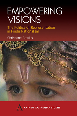 Empowering Visions: The Politics of Representation in Hindu Nationalism by Christiane Brosius