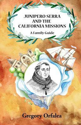 Junipero Serra and the California Missions: A Family Guide by Gregory Orfalea