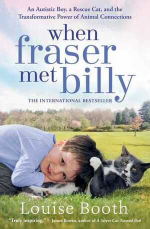 When Fraser Met Billy: An Autistic Boy, a Rescue Cat, and the Transformative Power of Animal Connections by Louise Booth
