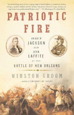 Patriotic Fire: Andrew Jackson and Jean Laffite at the Battle of New Orleans by Winston Groom