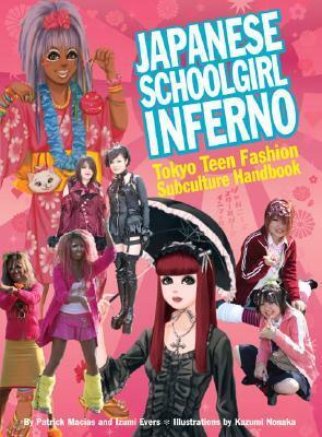 Japanese Schoolgirl Inferno: Tokyo Teen Fashion Subculture Handbook by Kazumi Nonaka, Izumi Evers, Patrick Macias