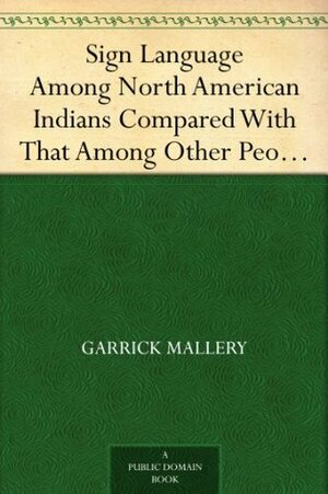 Sign Language Among North American Indians Compared With That Among Other Peoples And Deaf-Mutes First Annual Report of the Bureau of Ethnology to the ... ... Office, Washington, 1881, pages 263-552 by Garrick Mallery