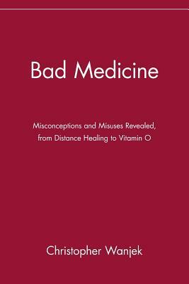 Bad Medicine: Misconceptions and Misuses Revealed, from Distance Healing to Vitamin O by Christopher Wanjek