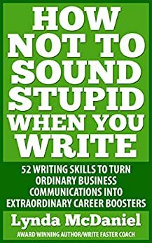 How Not to Sound Stupid at Work: 52 Writing Skills to Turn Ordinary Business Communications into Extraordinary Career Boosters by Lynda McDaniel