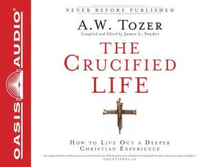 The Crucified Life: How to Live Out a Deeper Christian Experience by James L. Snyder, A.W. Tozer