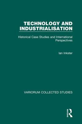 Technology and Industrialisation: Historical Case Studies and International Perspectives by Ian Inkster