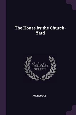 The House by the Churchyard by J. Sheridan Le Fanu