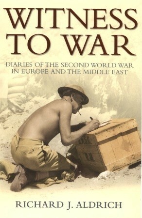 Witness To War: Diaries Of The Second World War In Europe And The Middle East by Richard J. Aldrich