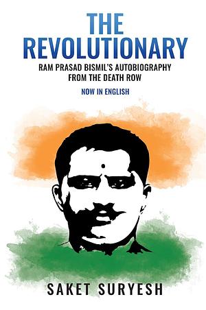 The Revolutionary: Ram Prasad Bismil's Autobiography From the Death Row by Saket Suryesh, Ramprasad Bismil