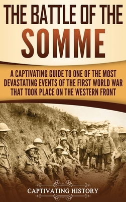 The Battle of the Somme: A Captivating Guide to One of the Most Devastating Events of the First World War That Took Place on the Western Front by Captivating History